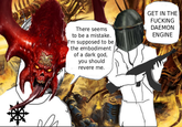 There seems to be a mistake. I'm supposed to be the embodiment of a dark god, you should revere me. GET IN THE F------ DAEMON ENGINE