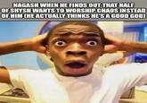 NAGASH WHEN HE FINDS OUT THAT HALF OF SHYSH WANTS TO WORSHIP CHAOS INSTEAD OF HIM CHE ACTUALLY THINKS HE'S A GOOD GOD) imaflip.com
