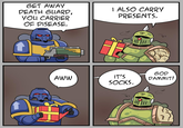 GET AWAY DEATH GUARD, YOU CARRIER OF DISEASE. I ALSO CARRY PRESENTS. GOD AWW IT'S SOCKS. DAMMIT!