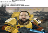The Warp: *exists* The Orks: BAKKARRE! The Imperium: oh no... The Aeldari: *Vietnam flashbacks* The Necrons: *laughs in anti-Warp pylons* The Tau: "Nice try, but it doesn't change anything." 90 tintin_du_93