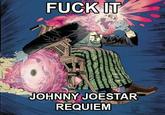 F--- IT 600 JOHNNY JOESTAR REQUIEM