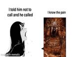 I told him not to call and he called made with mematic I know the pain