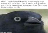 How I feel remembering when my party. members actively chose to kill a tiny slime. thing that literally only ate my hair and was begging for its life made with mematic