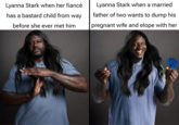 Lyanna Stark when her fiancé way has a bastard child from before she ever met him Lyanna Stark when a married father of two wants to dump his pregnant wife and elope with her