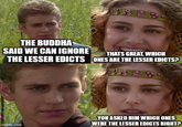 THE BUDDHA SAID WE CAN IGNORE THE LESSER EDICTS THATS GREAT, WHICH ONES ARE THE LESSER EDICTS? imgflip.com YOU ASKED HIM WHICH ONES WERE THE LESSER EDICTS RIGHT?