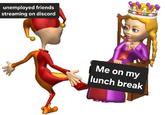 A meme of a jester dancing for the queen. It is about watching unemployed friends stream on Discord.