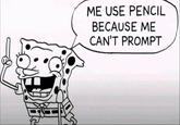 ME USE PENCIL BECAUSE ME CAN'T PROMPT