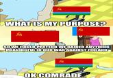 WHAT IS MY PURPOSE? SO WE COULD PRETEND WE GAINED ANYTHING MEANINGFUL IN OUR WAR AGAINST FINLAND imgflip.com OK COMRADE