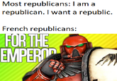 Most republicans: I am a republican. I want a republic. French republicans: FOR THE EMPEROR