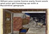 When you come home early from work and your girl hooking up with a Byzantine gargoyle