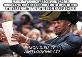 MARSHAL GROUCHY RECIEVING ORDERS FROM NAPOLEON THAT ARE NOT EDITED BY BERTHIER (THEY ARE NOT TRANSLATED FROM NAPOLEONESE) imgflip.com MON DIEU, TF AMI LOOKING AT?