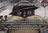 Day 1 as an administrarum scribe O Steve got crushed under falling parchment, Marge from accounting bled out from papercuts, the filing archeaologists have uncovered new strata of ten-thousand year old copyright claims, I just wrestled three tribal serfs to retrieve my lost stapler, Statistics estimate that 1% of the galaxy's biomass is now parchment, Guilliman wants another trillion f------ shells and I've forgotten what hope feels like. Time for my daily 20mins break imgflip.com