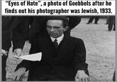 "Eyes of Hate", a photo of Goebbels after he finds out his photographer was Jewish, 1933.