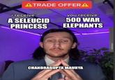 ATRADE OFFERA i receive: A SELEUCID PRINCESS you receive: 500 WAR ELEPHANTS CHANDRAGUPTA MAURYA