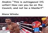 Anakin: "This is outrageous! It's unfair! How can you be on the Council, and not be a Master?" Mace Windu: