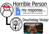 Horrible Person my response... (serious actions that hurt real people) Douchebag Vtuber (not involved) GOOGLE DOCKEY!!!