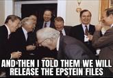 AND THEN I TOLD THEM WE WILL RELEASE THE EPSTEIN FILES