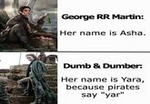 (c) Magali Villeneuve-FantasyFlightGames George RR Martin: Her name is Asha. Dumb & Dumber: Her name is Yara, because pirates say "yar"