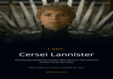 I GOT: Cersei Lannister The fiercely protective lioness who will burn the world to protect those she loves Which Game of Thrones Character Are You? whichatlas.com