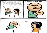 YOUR BABY IS SO CUTE! HE SHOULD BE A MODEL! AW, YOU THINK SO? Hitler treaty Versailles alties A MODEL AIRPLANE. Hitler Hitler allies
