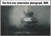 The first ever underwater photograph, 1899. INTSY W