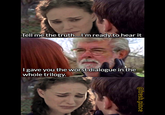 Tell me the truth....I'm ready to hear it I gave you the worst dialogue in the whole trilogy. @fresh.pince
