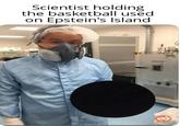 Scientist holding the basketball used on Epstein's Island
