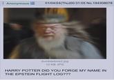 Anonymous 01/04/24(Thu)00:31:05 No.194308078 dumbledore2.jpg 12 KB JPG HARRY POTTER DID YOU FORGE MY NAME IN THE EPSTEIN FLIGHT LOG???