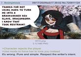 Anonymous THANKS FOR NOT USING MODS TO TURN ME INTO A BRAINWASHED SEX SLAVE, DRAGONBORN. I KNOW THAT TOOK RESTRAINT. 09/17/25(Wed)17:39:02 No.720911124 0510.png 3.12 MB PNG >Character rejects the player >Use mods to force her to love you instead It's wrong. Pure and simple. Respect the writer's intent.