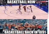 BASKETBALL NOW 84 State Farm ULTRA BASKETBALL BACK IN 1891 imgflip.com