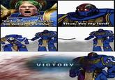 "Go forth, and reclaim the 500 Worlds of Ultramar!" Titus, Yes my lord! VICTORY