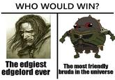 WHO WOULD WIN? The most friendly The edgiest edgelord ever bruda in the universe
