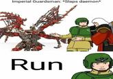 Imperial Guardsman: *Slaps daemon* Run