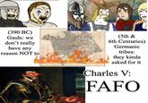 (390 BC) Gauls: we don't really have any reason NOT to (5th & 6th Centuries) Germanic tribes: they kinda asked for it Charles V: FAFO