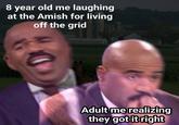 8 year old me laughing at the Amish for living off the grid Adult me realizing they got it right