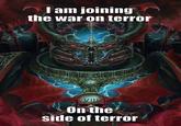 I am joining the war on terror On the side of terror