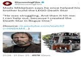 4 DiscussingFilm @DiscussingFilm Mads Mikkelsen says he once helped his brother build the LEGO Death Star "He was struggling. And then it hit me: I can help out, because I created the Death Star in Rogue One." (Source: m.youtube.com/watch? v=HNDKM4...) 21:26 21 Dec 25 457K Views •