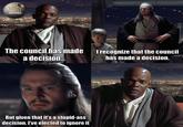 MEME EXTRAVAGANZA The council has made a decision... I recognize that the council has made a decision. But given that it's a stupid-ass decision, I've elected to ignore it