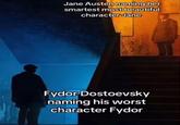 Jane Austen naming her smartest most beautiful character Jane Fydor Dostoevsky naming his worst character Fydor