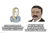 12-YEAR-OLD GIRL PEARL GORSUCH ASKING IF THEODORE BULLY THIS LAST DAY IN KANSAS IS ROOSEVELT WANTS A BADGER THE BEST OF THEM ALL imgflip.com