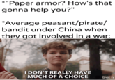 *"Paper armor? How's that gonna help you?" *Average peasant/pirate/ bandit under China when they got involved in a war: I DON'T REALLY HAVE MUCH OF A CHOICE Brat TV