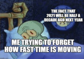THE FACT THAT 2021 WILL BE HALF A DECADE AGO NEXT YEAR ME TRYING TO FORGET HOW FAST TIME IS MOVING imgflip.com