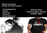 What people think of Samurais -courageous -loyal -strong -Honor -Disciplined What the Samurais were really like I FEMBOYS