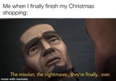 Me when I finally finish my Christmas shopping: The mission, the nightmares... they're finally... over. made with mematic