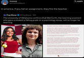 moose @roadto80pct in america, if you fail an assignment, they fire the teacher Pop Base @PopBase 16h X.com The University of Oklahoma confirms that Mel Curth, the teaching assistant who gave a student a failing grade on a psychology essay, will no longer be teaching. STATEMENT FROM THE UNIVERSITY OF OKLAHOMA: Q A student's claim of religious discrimination on an individual assignment in an online Psychology Course taught by a graduate teaching assistant has come to resolution. As stated previously, the student followed two available processes at the University: the grade appeals process in the college and she made a formal claim of illegal religious discrimination. As already announced, the grade appeal was decided in favor of the student, removing the assignment completely from the student's total point value of the class, resulting in no academic harm to the student. The claim for discrimination has been investigated and concluded. The University does not release findings from such investigations. At the same time of the investigation, the Provost-the University's highest ranking academic officer- and the academic Dean reviewed the full facts of the matter. Based on an examination of the graduate teaching assistant's prior grading standards and patterns, s well as the graduate teaching assistant's own statements related to this matter, it was determined that the graduate teaching assistant was arbitrary in the grading of this specific paper. The graduate teaching assistant will no longer have instructional duties at the University. Because this matter involves both student and faculty rights, the University has engaged in repeated and detailed conversations with the Faculty Senate Executive Committee to ensure there is an understanding of the facts, the process, and the actions being taken. The University of Oklahoma believes strongly in both its faculty's rights to teach with academic freedom and integrity and its students' right to receive an education that is free from a lecturer's impermissible evaluative standards. We are committed to teaching students how to think, not what to think. The University will continue to review best practices to ensure that its instructors have the comprehensive training necessary to objectively assess their students' work without limiting their ability to teach, inspire, and elevate our next generation. The UNIVERSITY of OKLAHOMA