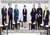 imgflip.com "PLEASE, WE NEED A SERIOUS BAND OF ADVENTURERS TO SAVE THE CITY." BLIS (THE AVERAGE STARTING ADVENTURING PARTY)