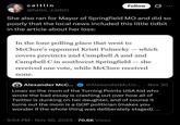 caitlin @hello_caitlin Follow She also ran for Mayor of Springfield MO and did so poorly that the local news included this little tidbit in the article about her loss: In the lone polling place that went to - McClure's opponent Kristi Fulnecky — which covers precincts 2nd Campbell A and 2nd Campbell C in southwest Springfield — she received one vote, while McClure received none. - O Alexander McC... @AlexanderMcCo... Nov 30 Lmao so the mom of the Turning Points USA kid who wrote the bad essay is crashing out over how all of Twitter is dunking on her daughter, and of course it turns out the mom is a GOP politician (makes you wonder if the whole thing was deliberately staged).... • 9:54 PM Nov 30, 2025 70.6K Views
