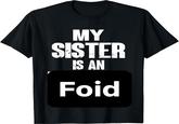 A T-shirt reading, "My sister is an foid," which started the "ironic":https://knowyourmeme.com/memes/ironic-memes "foid":https://knowyourmeme.com/memes/foid-slang memes in 2025.