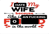 I HATE My WIFE because She is AN F------ Fo in the world D