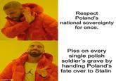 imgflip.com Respect Poland's national sovereignty for once. Piss on every single polish soldier's grave by handing Poland's fate over to Stalin
